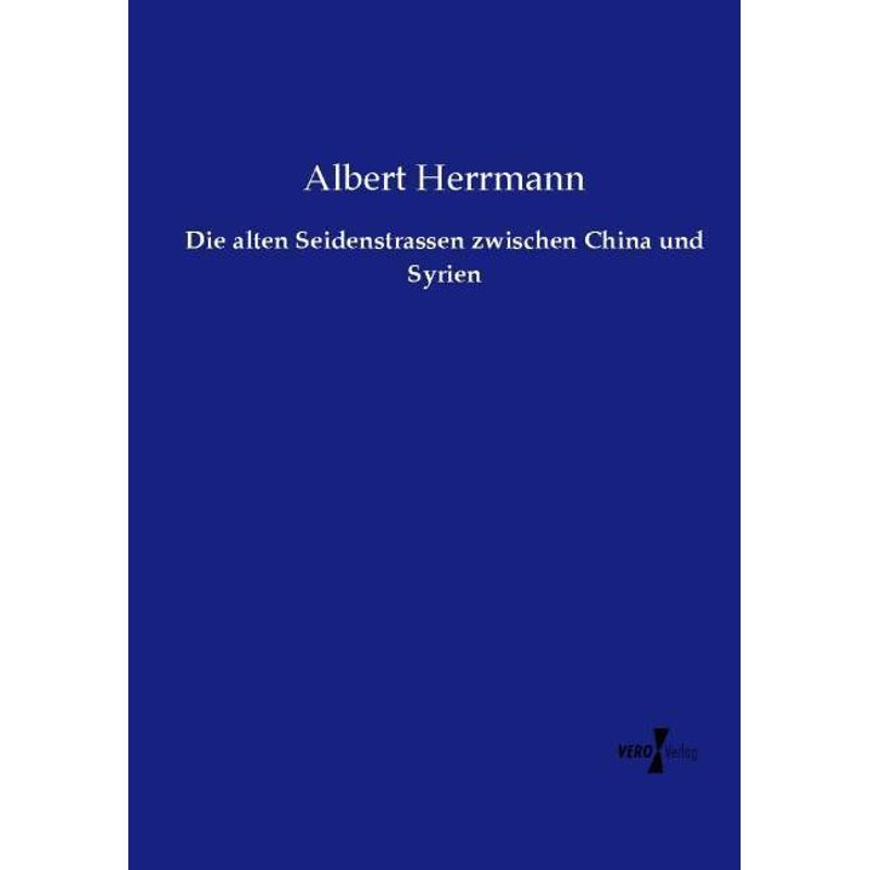 Die Alten Seidenstrassen Zwischen China Und Syrien - Albert Herrmann, Kartoniert (TB) von Vero Verlag in hansebooks GmbH