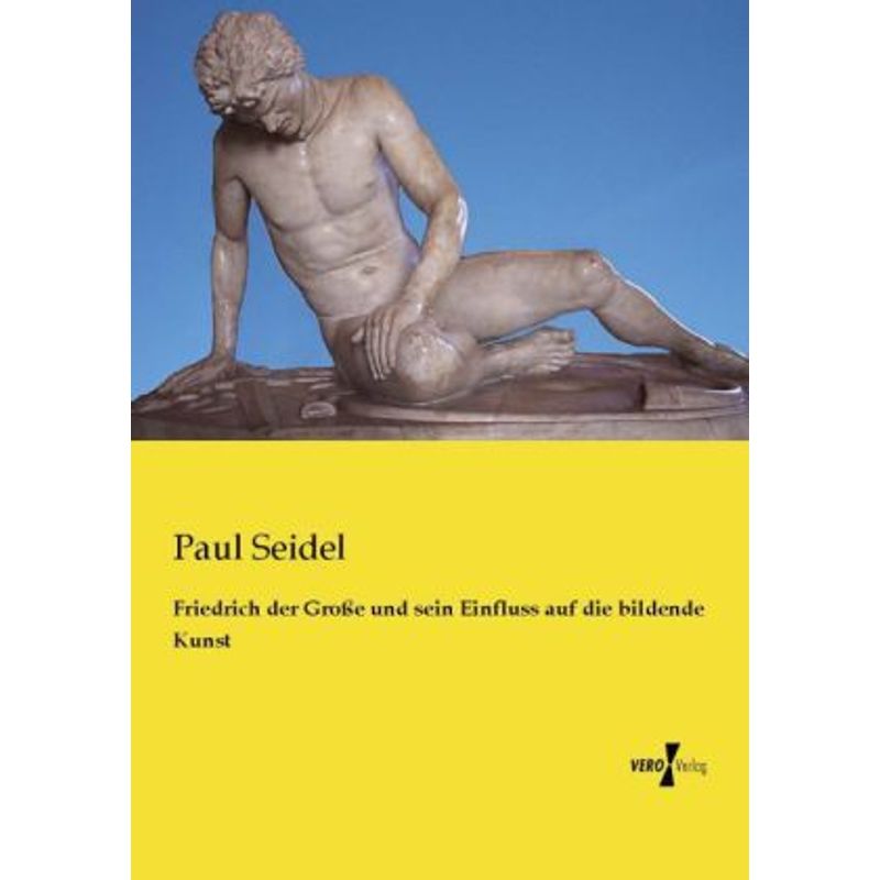 Friedrich Der Große Und Sein Einfluss Auf Die Bildende Kunst - Paul Seidel, Kartoniert (TB) von Vero Verlag in hansebooks GmbH