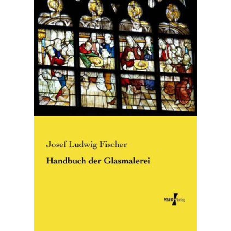 Handbuch Der Glasmalerei - Josef Ludwig Fischer, Kartoniert (TB) von Vero Verlag in hansebooks GmbH