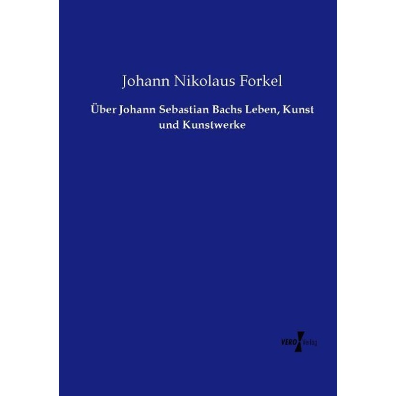Über Johann Sebastian Bachs Leben, Kunst Und Kunstwerke - Johann Nikolaus Forkel, Kartoniert (TB) von Vero Verlag in hansebooks GmbH