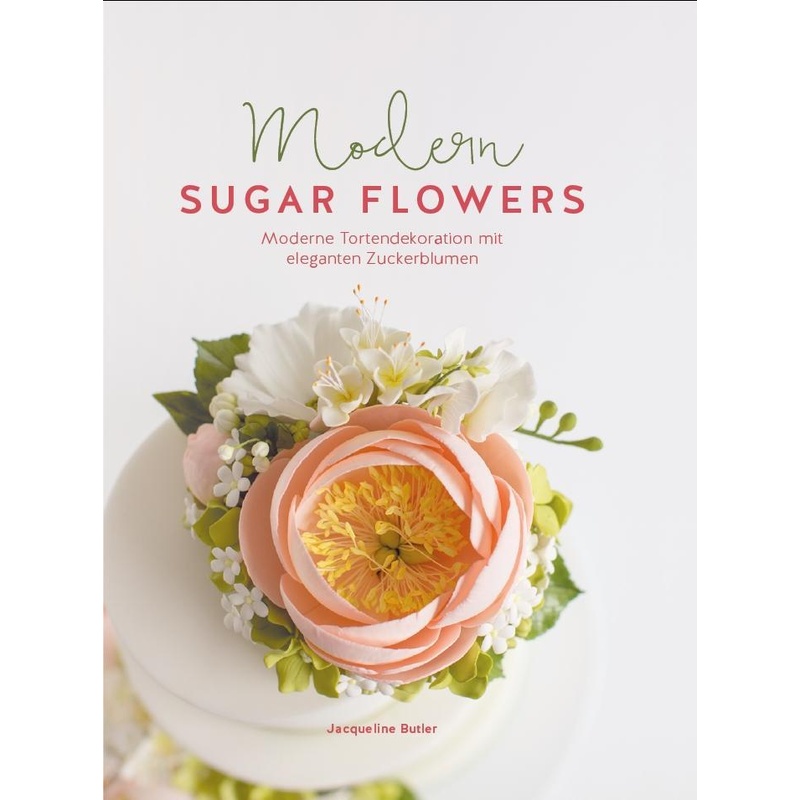 Modern Sugar Flowers - Jaqueline Butler, Kartoniert (TB) von cake & bake Verlagsgesellschaft mbH