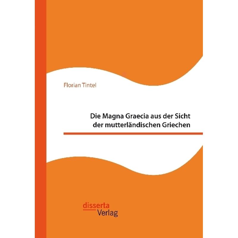 Die Magna Graecia Aus Der Sicht Der Mutterländischen Griechen - Florian Tintel, Kartoniert (TB) von disserta