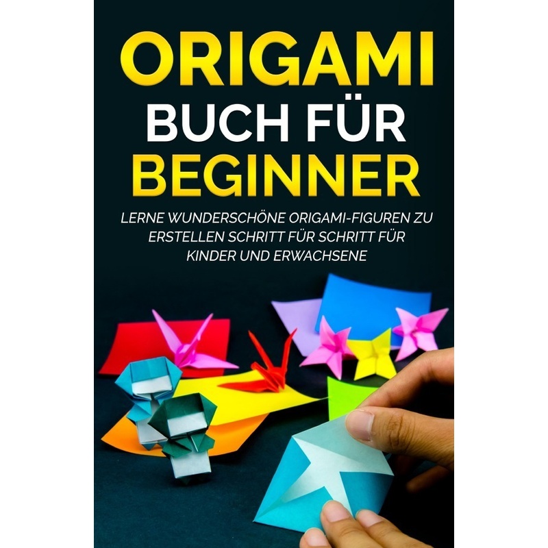 Origami Buch Für Beginner: Lerne Wunderschöne Origami-Figuren Zu Erstellen Schritt Für Schritt Für Kinder Und Erwachsene - Yuto Kanazawa, Kartoniert ( von epubli