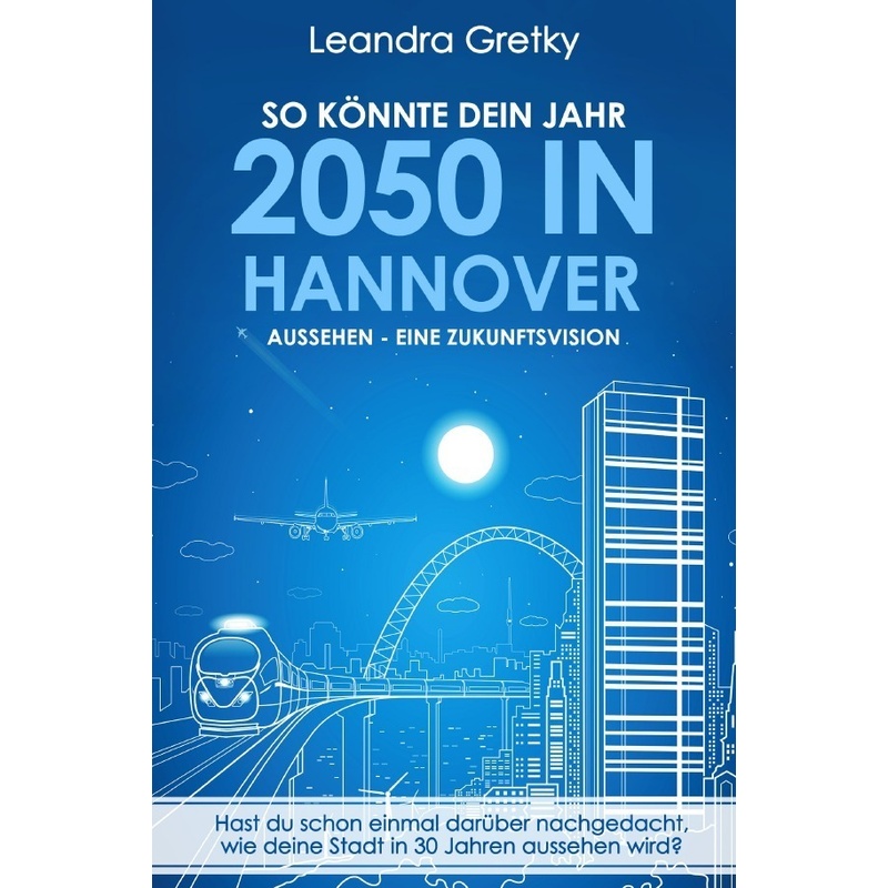 So Könnte Dein Jahr 2050 In Hannover Aussehen - Eine Zukunftsvision - Leroy Gretky, Kartoniert (TB) von epubli