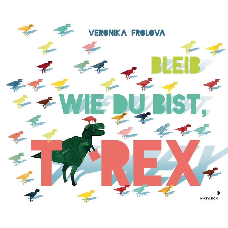 Bleib wie du bist, T-Rex. Veronika Frolova - Buch von mixtvision