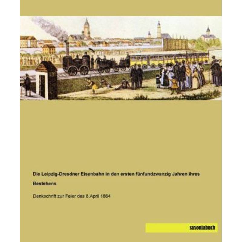 Die Leipzig-Dresdner Eisenbahn In Den Ersten Fünfundzwanzig Jahren Ihres Bestehens, Kartoniert (TB) von saxoniabuch.de