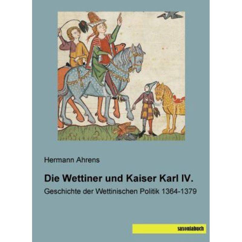 Die Wettiner Und Kaiser Karl Iv. - Hermann Ahrens, Kartoniert (TB) von saxoniabuch.de