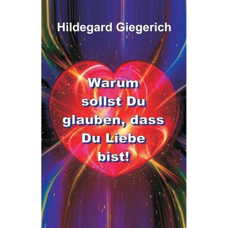 Warum Sollst Du Glauben, Dass Du Liebe Bist! - Hildegard Theresia Giegerich, Kartoniert (TB) von tredition